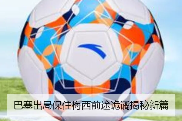 巴塞出局保住梅西前途诡谲揭秘新篇